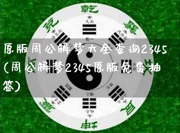 原版周公解梦大全查询2345(周公解梦2345原版免费抽签)_https://www.dao-sheng-yuan.com_生肖属相_第1张