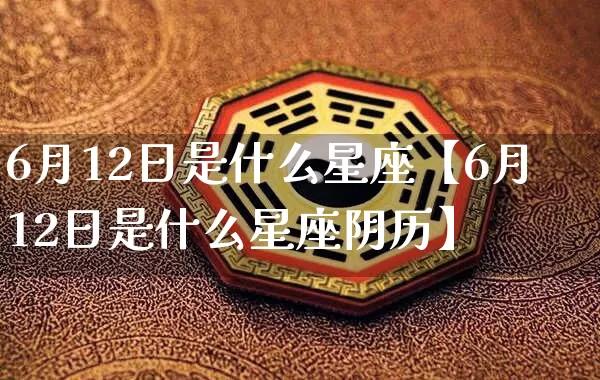 6月12日是什么星座【6月12日是什么星座阴历】_https://www.dao-sheng-yuan.com_道源国学_第1张