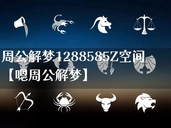 周公解梦1288585Z空间【嗯周公解梦】_https://www.dao-sheng-yuan.com_起名_第1张