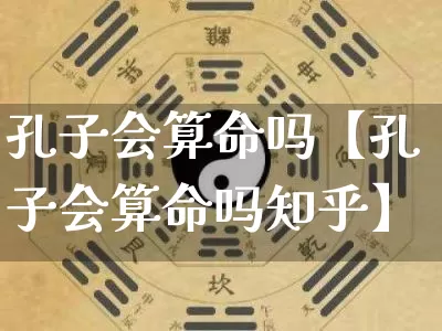 孔子会算命吗【孔子会算命吗知乎】_https://www.dao-sheng-yuan.com_八字_第1张