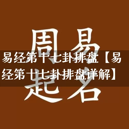 易经第十七卦排盘【易经第十七卦排盘详解】_https://www.dao-sheng-yuan.com_五行_第1张