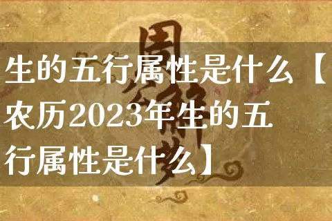 生的五行属性是什么【农历2023年生的五行属性是什么】_https://www.dao-sheng-yuan.com_算命_第1张