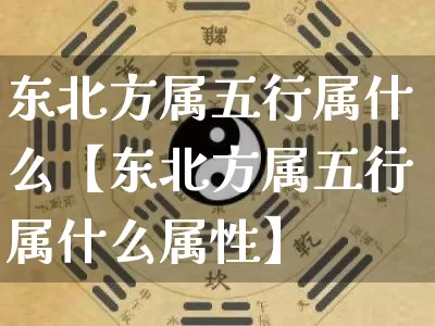 东北方属五行属什么【东北方属五行属什么属性】_https://www.dao-sheng-yuan.com_风水_第1张