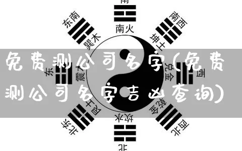 免费测公司名字(免费测公司名字吉凶查询)_https://www.dao-sheng-yuan.com_八字_第1张