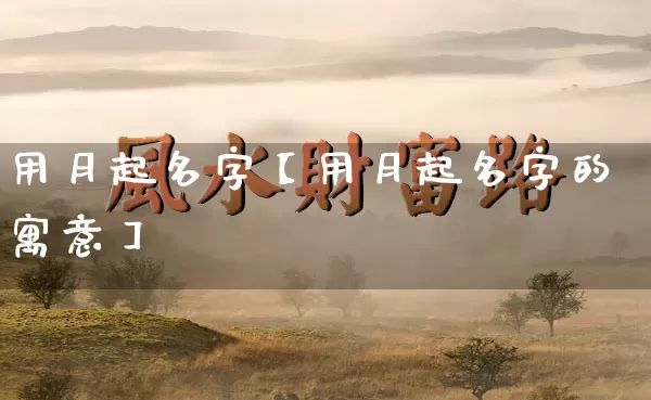 用月起名字【用月起名字的寓意】_起名_第1张_道圣缘 用月起名字【用月起名字的寓意】_https://www.dao-sheng-yuan.com_起名_第1张