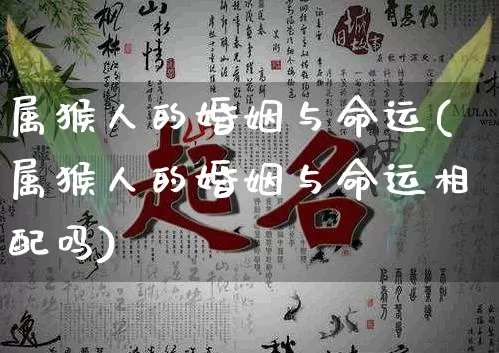 属猴人的婚姻与命运(属猴人的婚姻与命运相配吗)_https://www.dao-sheng-yuan.com_道源国学_第1张