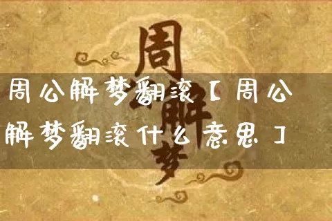周公解梦翻滚【周公解梦翻滚什么意思】_https://www.dao-sheng-yuan.com_起名_第1张