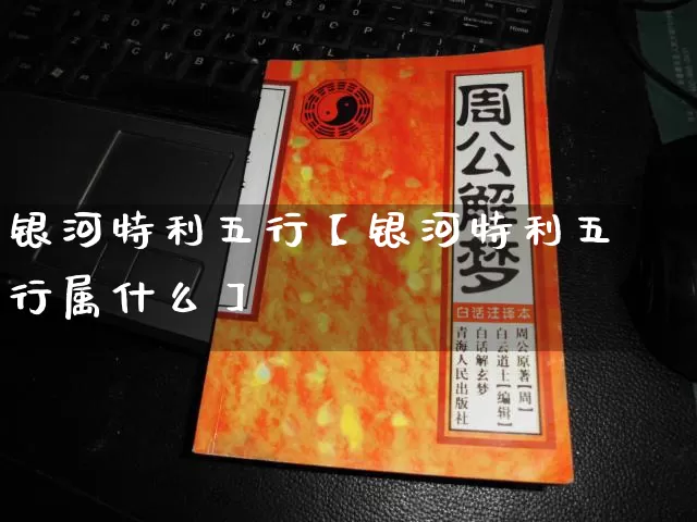 银河特利五行【银河特利五行属什么】_https://www.dao-sheng-yuan.com_周公解梦_第1张