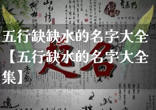 五行缺缺水的名字大全【五行缺水的名字大全集】_https://www.dao-sheng-yuan.com_十二星座_第1张