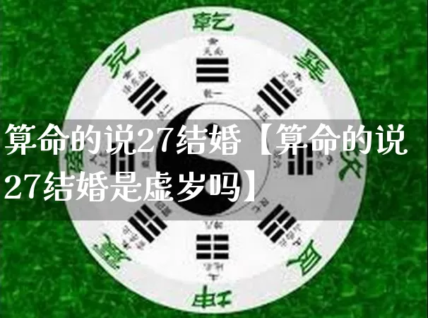 算命的说27结婚【算命的说27结婚是虚岁吗】_算命_第1张_道圣缘 算命的说27结婚【算命的说27结婚是虚岁吗】_https://www.dao-sheng-yuan.com_算命_第1张