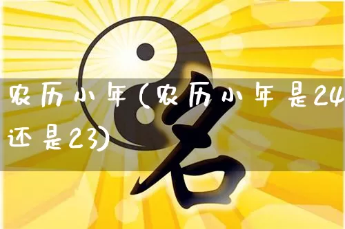 农历小年(农历小年是24还是23)_https://www.dao-sheng-yuan.com_五行_第1张