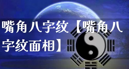 嘴角八字纹【嘴角八字纹面相】_八字_第1张_道圣缘 嘴角八字纹【嘴角八字纹面相】_https://www.dao-sheng-yuan.com_八字_第1张