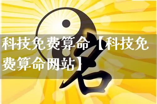 科技免费算命【科技免费算命网站】_https://www.dao-sheng-yuan.com_周公解梦_第1张