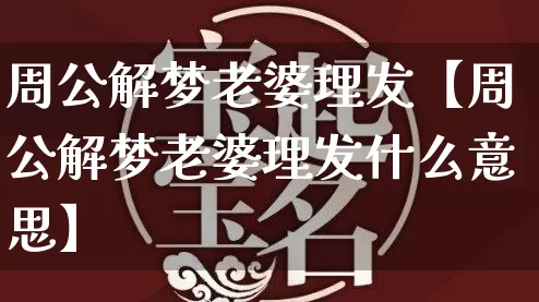 周公解梦老婆理发【周公解梦老婆理发什么意思】_https://www.dao-sheng-yuan.com_算命_第1张