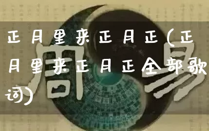 正月里来正月正(正月里来正月正全部歌词)_https://www.dao-sheng-yuan.com_周公解梦_第1张