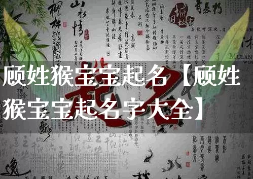 顾姓猴宝宝起名【顾姓猴宝宝起名字大全】_https://www.dao-sheng-yuan.com_起名_第1张