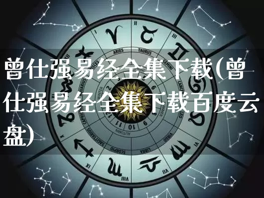 曾仕强易经全集下载(曾仕强易经全集下载百度云盘)_https://www.dao-sheng-yuan.com_十二星座_第1张