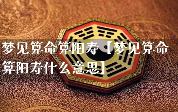梦见算命算阳寿【梦见算命算阳寿什么意思】_https://www.dao-sheng-yuan.com_算命_第1张