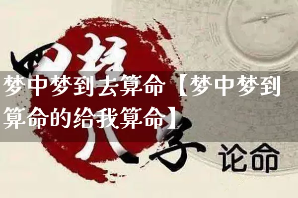 梦中梦到去算命【梦中梦到算命的给我算命】_https://www.dao-sheng-yuan.com_五行_第1张