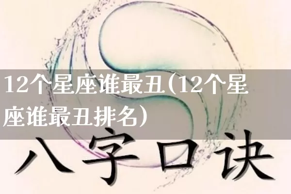 12个星座谁最丑(12个星座谁最丑排名)_https://www.dao-sheng-yuan.com_道源国学_第1张