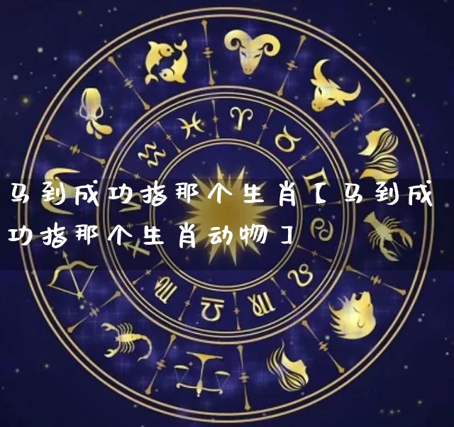 马到成功指那个生肖【马到成功指那个生肖动物】_https://www.dao-sheng-yuan.com_八字_第1张