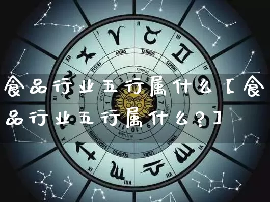 食品行业五行属什么【食品行业五行属什么?】_https://www.dao-sheng-yuan.com_周公解梦_第1张