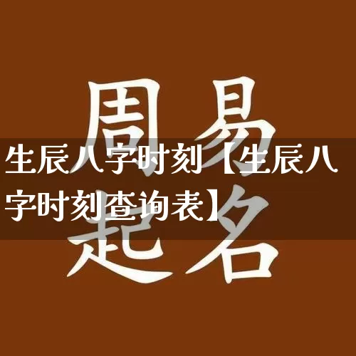 生辰八字时刻【生辰八字时刻查询表】_https://www.dao-sheng-yuan.com_起名_第1张