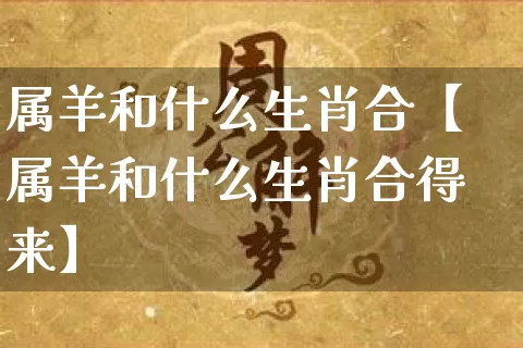 属羊和什么生肖合【属羊和什么生肖合得来】_https://www.dao-sheng-yuan.com_生肖属相_第1张