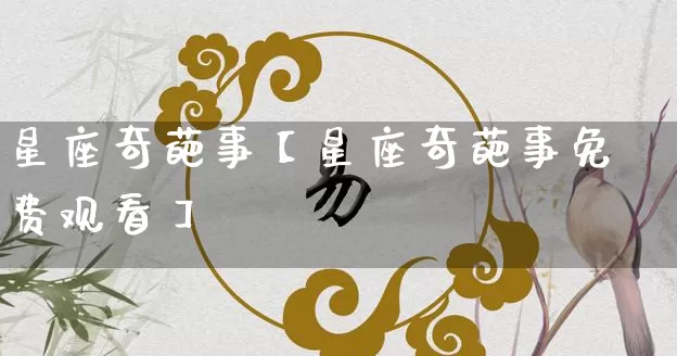 星座奇葩事【星座奇葩事免费观看】_https://www.dao-sheng-yuan.com_道源国学_第1张