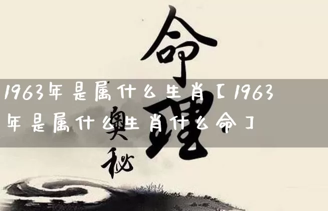 1963年是属什么生肖【1963年是属什么生肖什么命】_https://www.dao-sheng-yuan.com_八字_第1张