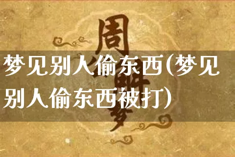 梦见别人偷东西(梦见别人偷东西被打)_https://www.dao-sheng-yuan.com_风水_第1张