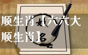 顺生肖【六六大顺生肖】_https://www.dao-sheng-yuan.com_风水_第1张