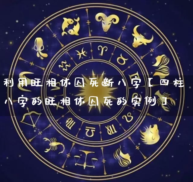 利用旺相休囚死断八字【四柱八字的旺相休囚死的实例】_https://www.dao-sheng-yuan.com_八字_第1张