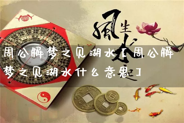 周公解梦之见湖水【周公解梦之见湖水什么意思】_道源国学_第1张_道圣缘 周公解梦之见湖水【周公解梦之见湖水什么意思】_https://www.dao-sheng-yuan.com_道源国学_第1张