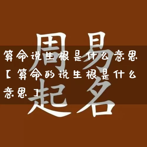 算命说生根是什么意思【算命的说生根是什么意思】_https://www.dao-sheng-yuan.com_起名_第1张