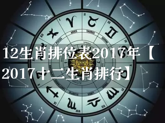 12生肖排位表2017年【2017十二生肖排行】_https://www.dao-sheng-yuan.com_八字_第1张