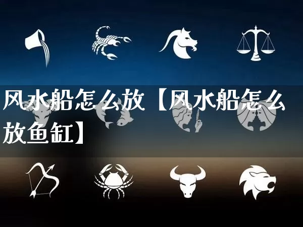 风水船怎么放【风水船怎么放鱼缸】_https://www.dao-sheng-yuan.com_五行_第1张