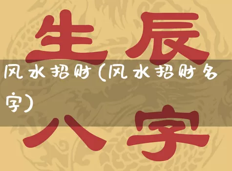 风水招财(风水招财名字)_https://www.dao-sheng-yuan.com_起名_第1张