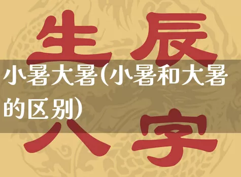 小暑大暑(小暑和大暑的区别)_https://www.dao-sheng-yuan.com_风水_第1张