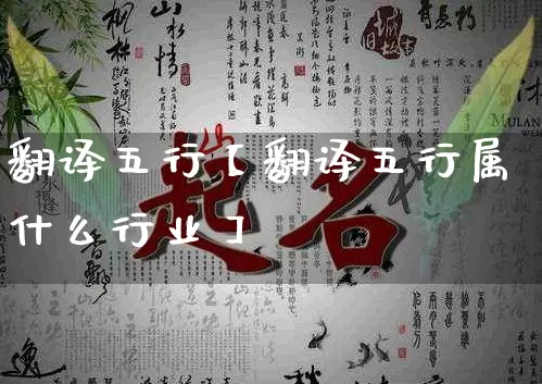 翻译五行【翻译五行属什么行业】_https://www.dao-sheng-yuan.com_生肖属相_第1张