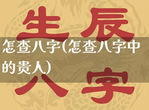 怎查八字(怎查八字中的贵人)_https://www.dao-sheng-yuan.com_八字_第1张