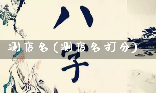 测店名(测店名打分)_https://www.dao-sheng-yuan.com_八字_第1张