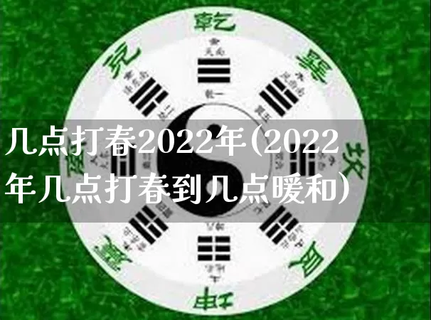 几点打春2022年(2022年几点打春到几点暖和)_https://www.dao-sheng-yuan.com_八字_第1张