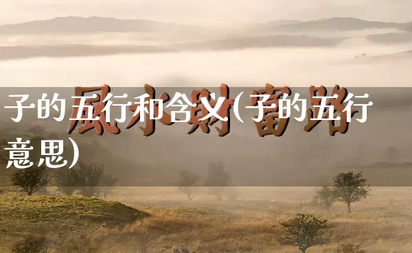 子的五行和含义(子的五行意思)_五行_第1张_道圣缘 子的五行和含义(子的五行意思)_https://www.dao-sheng-yuan.com_五行_第1张