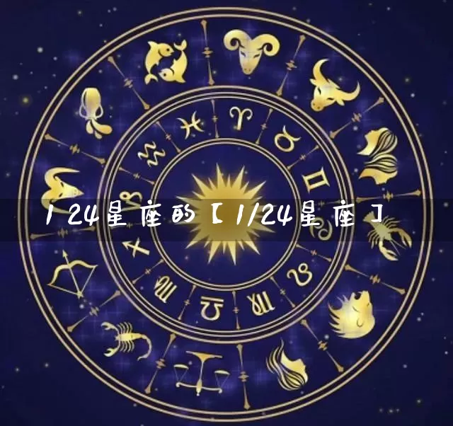 1 24星座的【1/24星座】_https://www.dao-sheng-yuan.com_十二星座_第1张