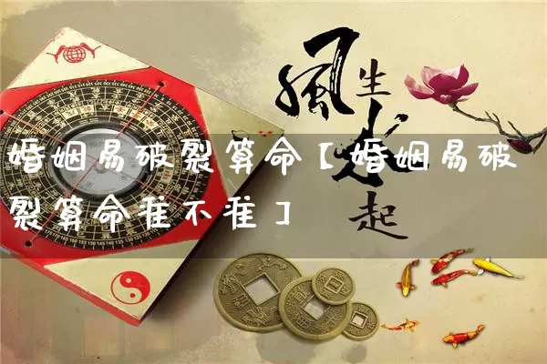 婚姻易破裂算命【婚姻易破裂算命准不准】_https://www.dao-sheng-yuan.com_起名_第1张