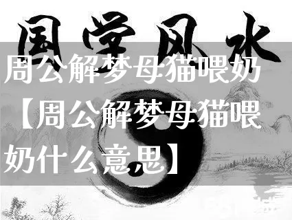 周公解梦母猫喂奶【周公解梦母猫喂奶什么意思】_https://www.dao-sheng-yuan.com_易经_第1张
