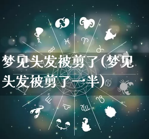 梦见头发被剪了(梦见头发被剪了一半)_道源国学_第1张_道圣缘 梦见头发被剪了(梦见头发被剪了一半)_https://www.dao-sheng-yuan.com_道源国学_第1张