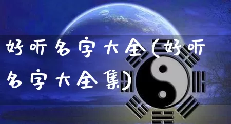 好听名字大全(好听名字大全集)_https://www.dao-sheng-yuan.com_周公解梦_第1张