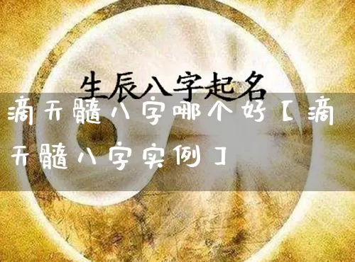 滴天髓八字哪个好【滴天髓八字实例】_https://www.dao-sheng-yuan.com_算命_第1张